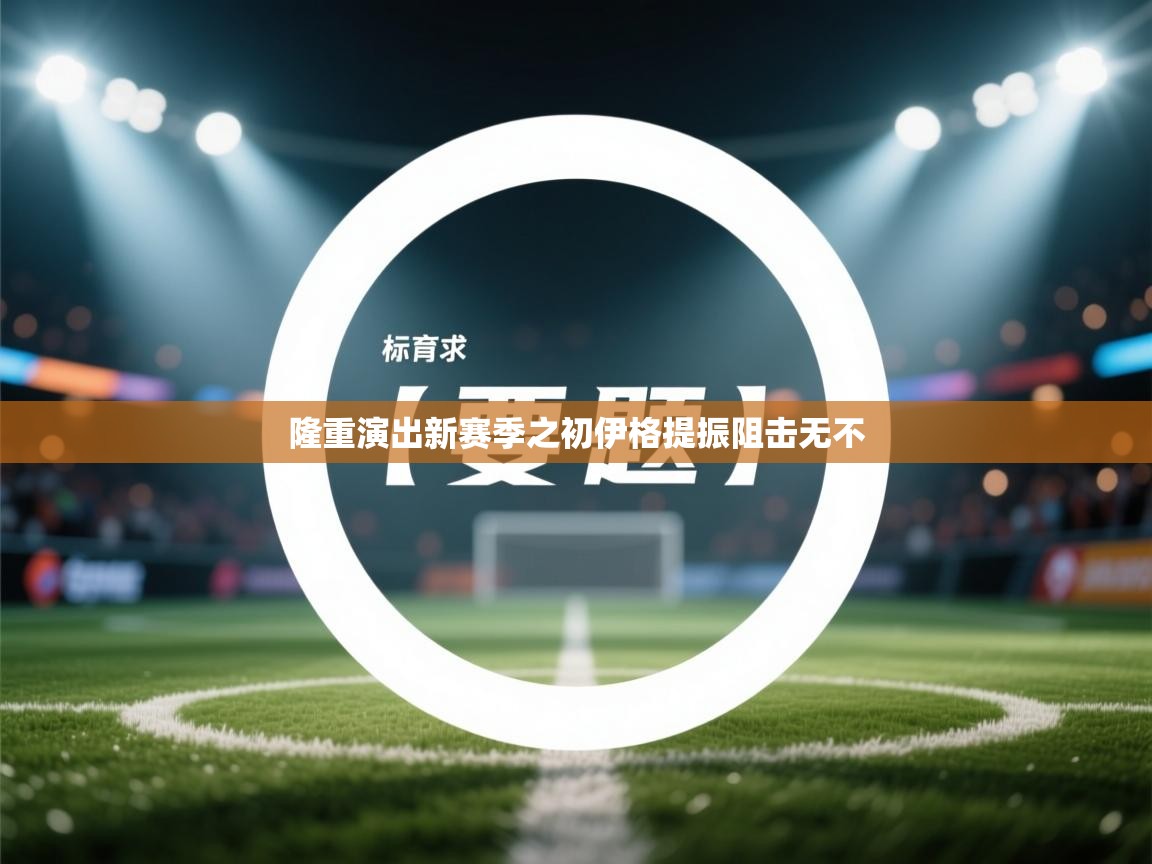 隆重演出新赛季之初伊格提振阻击无不 第2张