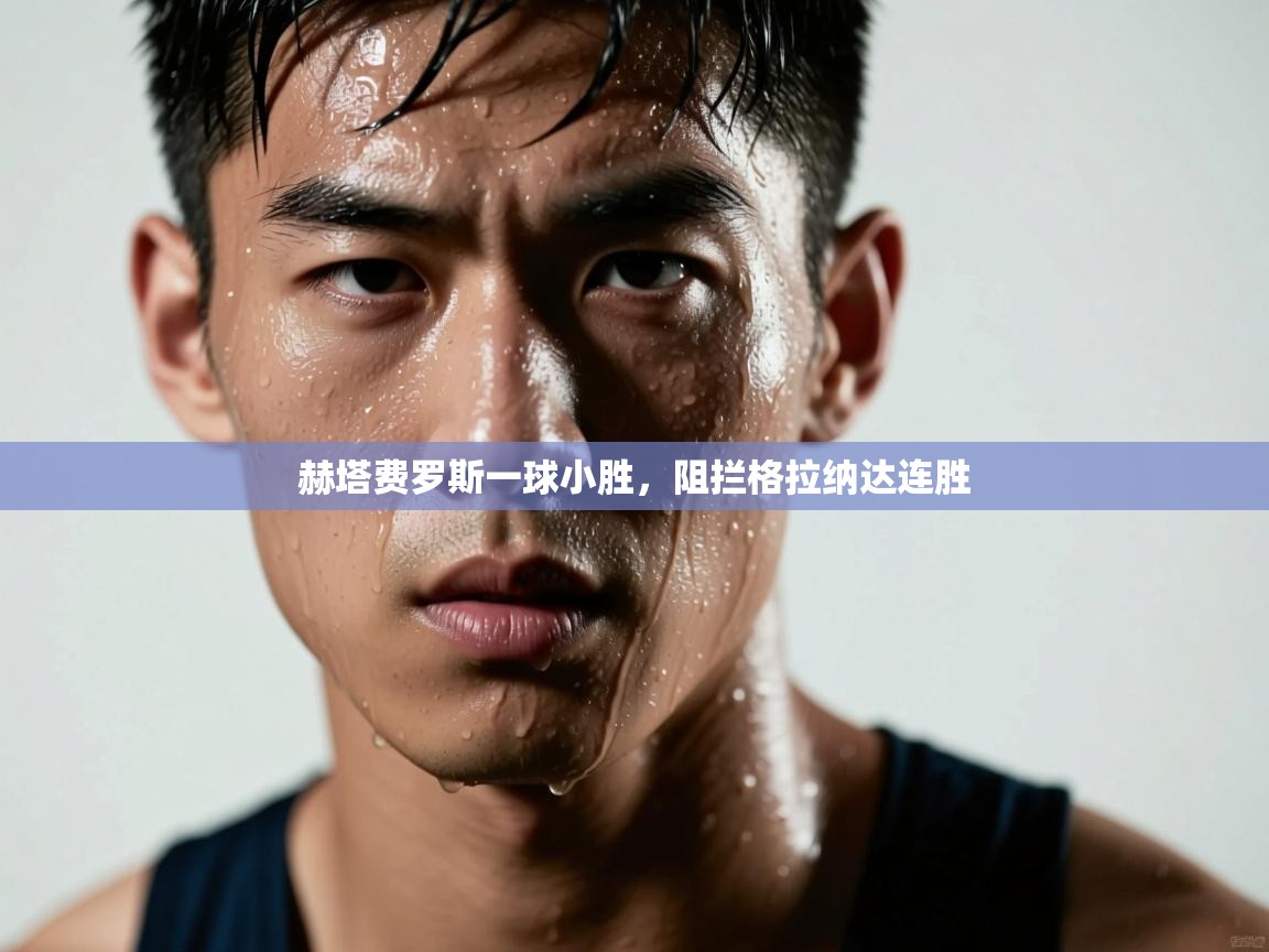 赫塔费罗斯一球小胜，阻拦格拉纳达连胜