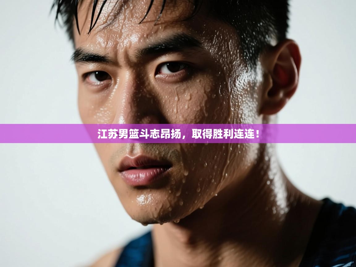 江苏男篮斗志昂扬，取得胜利连连！