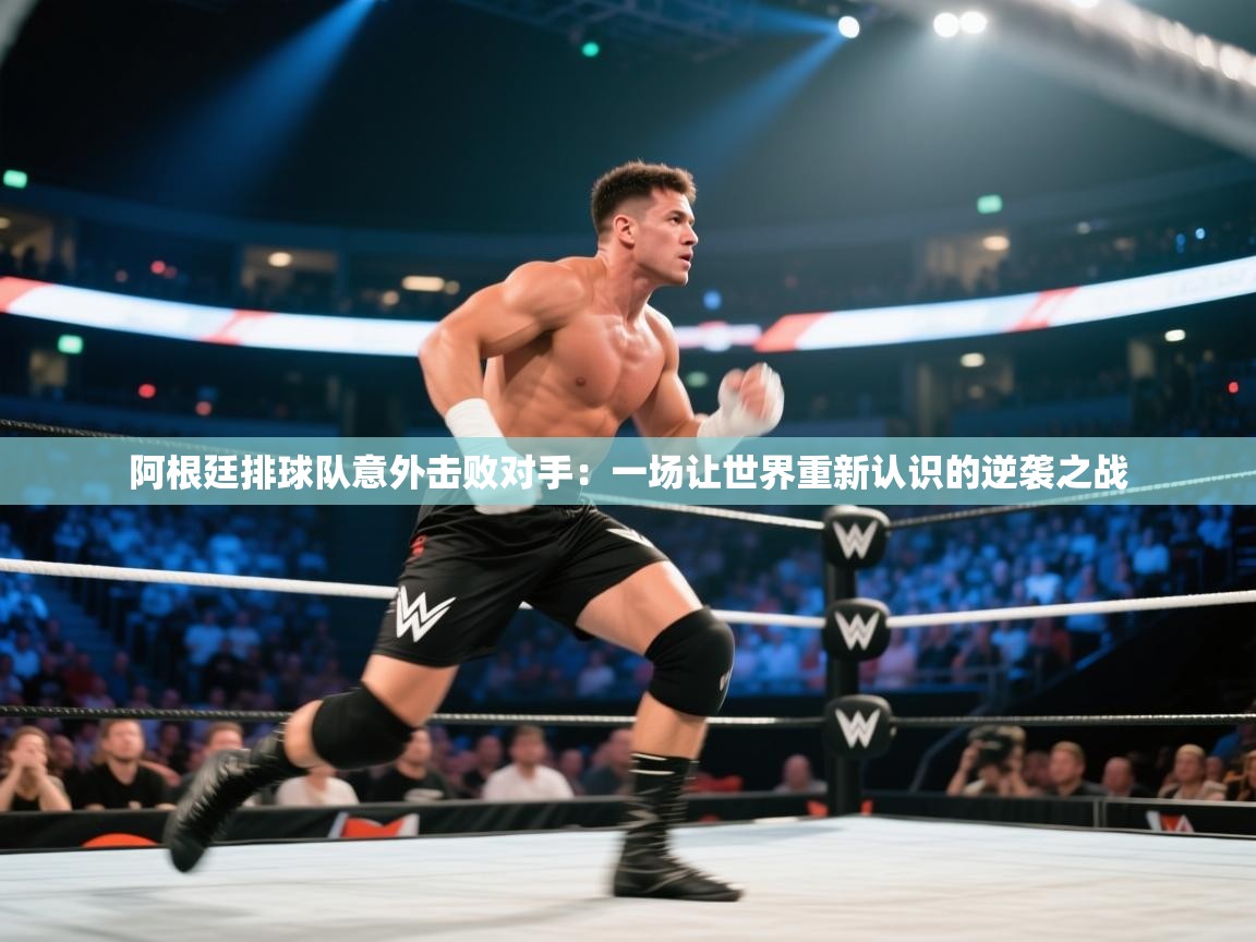 阿根廷排球队意外击败对手：一场让世界重新认识的逆袭之战