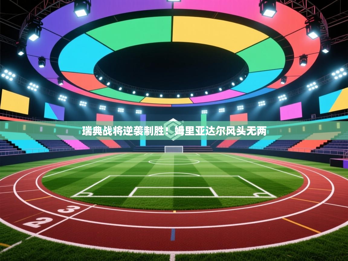 瑞典战将逆袭制胜！姆里亚达尔风头无两